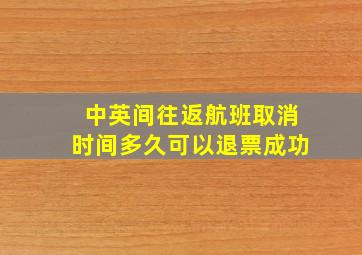 中英间往返航班取消时间多久可以退票成功