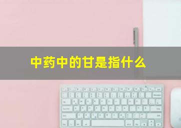 中药中的甘是指什么