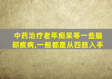 中药治疗老年痴呆等一些脑部疾病,一般都是从四肢入手