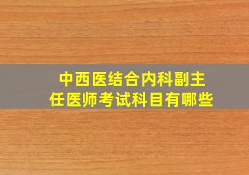 中西医结合内科副主任医师考试科目有哪些