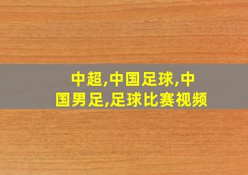 中超,中国足球,中国男足,足球比赛视频