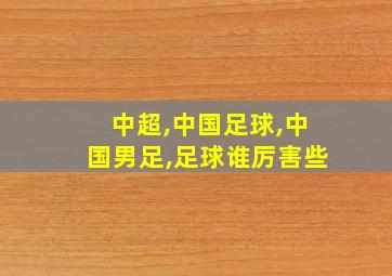 中超,中国足球,中国男足,足球谁厉害些