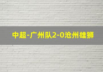 中超-广州队2-0沧州雄狮