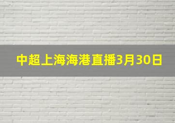 中超上海海港直播3月30日