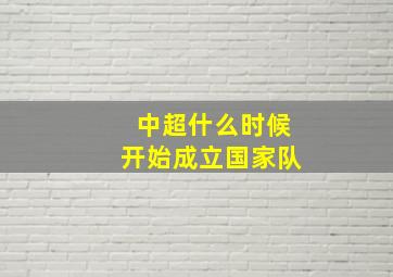 中超什么时候开始成立国家队