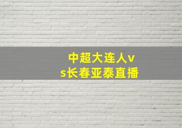 中超大连人vs长春亚泰直播