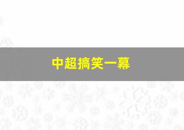 中超搞笑一幕