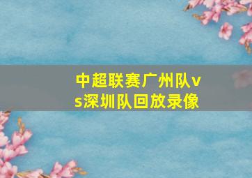 中超联赛广州队vs深圳队回放录像