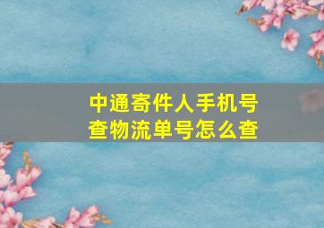 中通寄件人手机号查物流单号怎么查