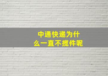 中通快递为什么一直不揽件呢