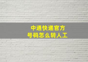 中通快递官方号码怎么转人工