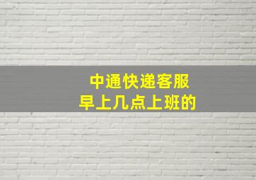 中通快递客服早上几点上班的