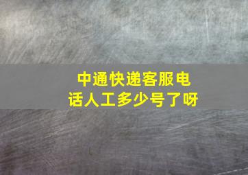 中通快递客服电话人工多少号了呀