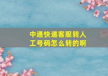 中通快递客服转人工号码怎么转的啊