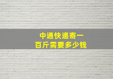 中通快递寄一百斤需要多少钱