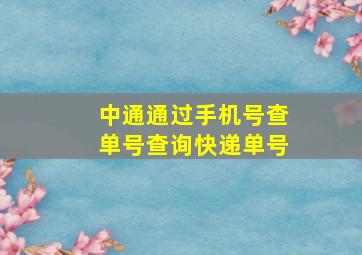 中通通过手机号查单号查询快递单号