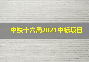 中铁十六局2021中标项目