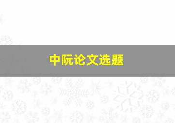 中阮论文选题