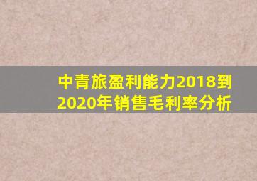 中青旅盈利能力2018到2020年销售毛利率分析