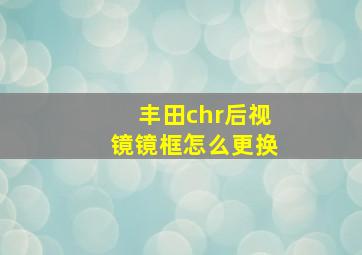 丰田chr后视镜镜框怎么更换