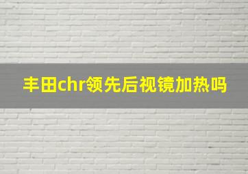 丰田chr领先后视镜加热吗