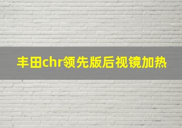 丰田chr领先版后视镜加热