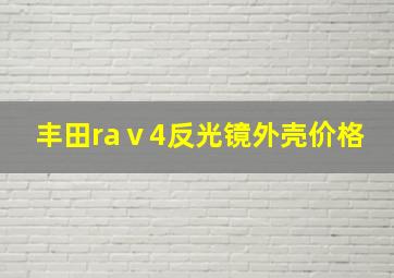 丰田raⅴ4反光镜外壳价格