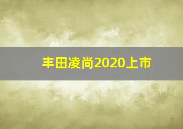 丰田凌尚2020上市