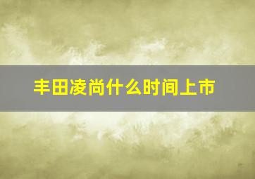 丰田凌尚什么时间上市