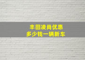 丰田凌尚优惠多少钱一辆新车