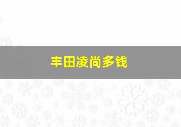 丰田凌尚多钱