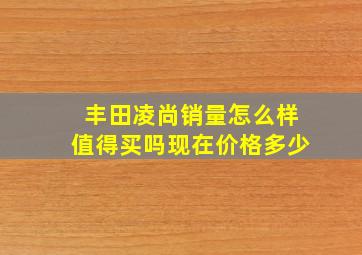 丰田凌尚销量怎么样值得买吗现在价格多少