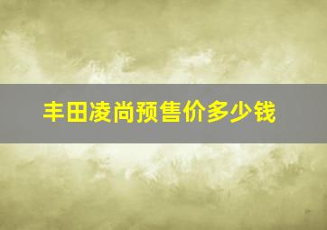 丰田凌尚预售价多少钱