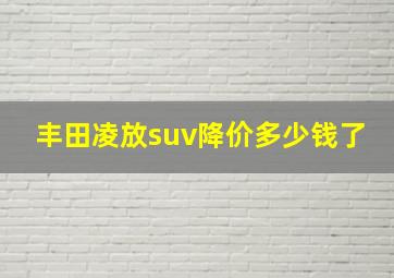 丰田凌放suv降价多少钱了