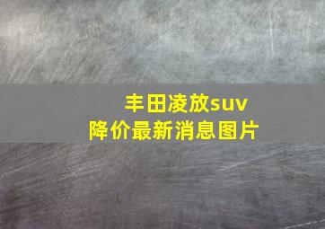 丰田凌放suv降价最新消息图片