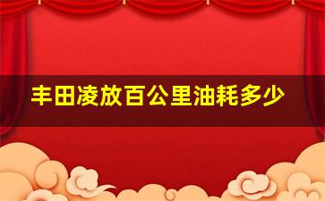 丰田凌放百公里油耗多少