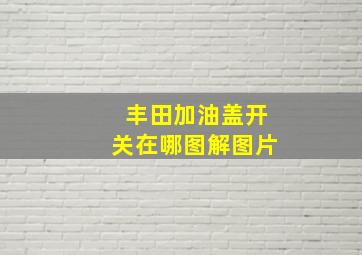 丰田加油盖开关在哪图解图片