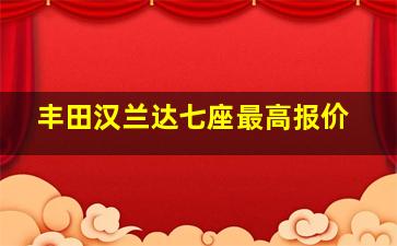 丰田汉兰达七座最高报价