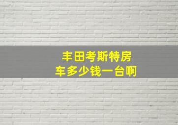 丰田考斯特房车多少钱一台啊