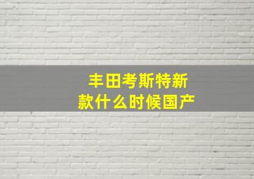 丰田考斯特新款什么时候国产