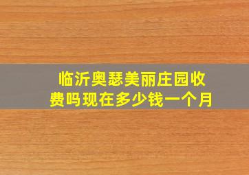 临沂奥瑟美丽庄园收费吗现在多少钱一个月