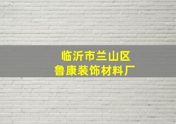 临沂市兰山区鲁康装饰材料厂