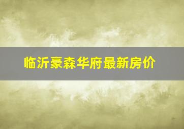 临沂豪森华府最新房价