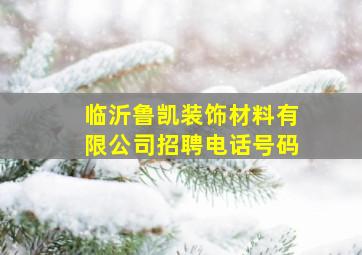 临沂鲁凯装饰材料有限公司招聘电话号码