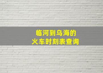 临河到乌海的火车时刻表查询