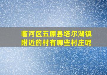 临河区五原县塔尔湖镇附近的村有哪些村庄呢