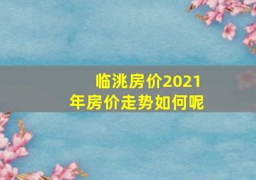 临洮房价2021年房价走势如何呢