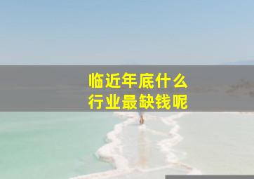 临近年底什么行业最缺钱呢