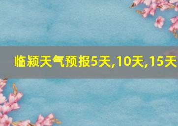 临颍天气预报5天,10天,15天