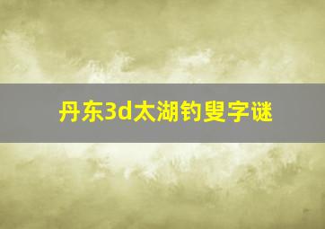 丹东3d太湖钓叟字谜